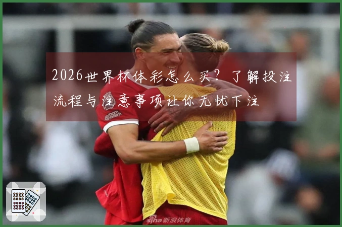 2026世界杯体彩怎么买？了解投注流程与注意事项让你无忧下注