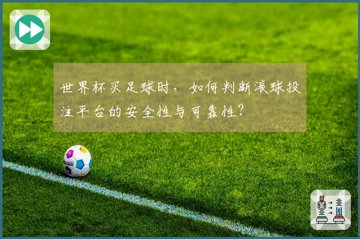 世界杯买足球时，如何判断滚球投注平台的安全性与可靠性？