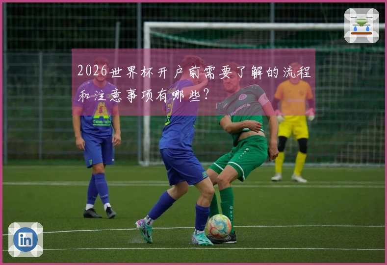 2026世界杯开户前需要了解的流程和注意事项有哪些？