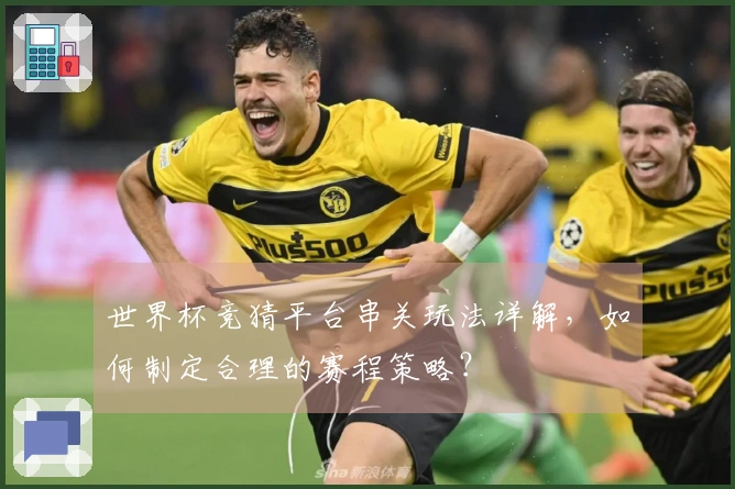 世界杯竞猜平台串关玩法详解，如何制定合理的赛程策略？