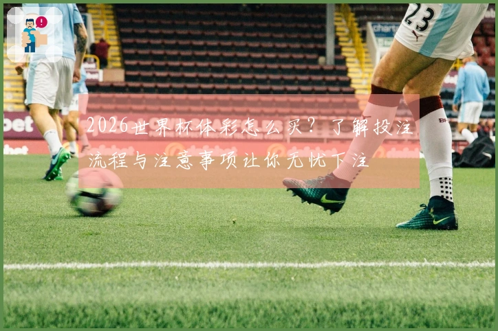 2026世界杯体彩怎么买？了解投注流程与注意事项让你无忧下注